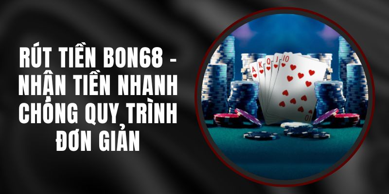 Rút Tiền BON68 - Nhận Tiền Nhanh Chóng Quy Trình Đơn Giản