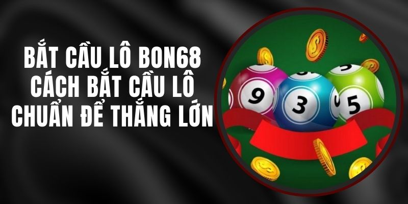 Bắt Cầu Lô Bon68 - Cách Bắt Cầu Lô Chuẩn Để Thắng Lớn