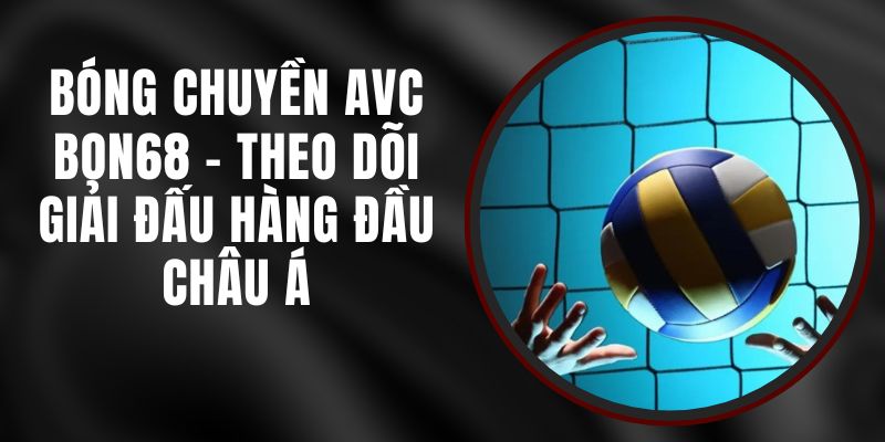 Bóng Chuyền AVC Bon68 - Theo Dõi Giải Đấu Hàng Đầu Châu Á