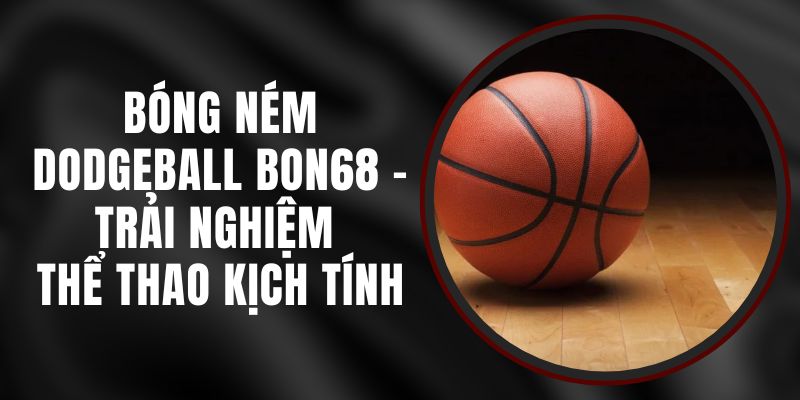 Bóng Ném Dodgeball Bon68 - Trải Nghiệm Thể Thao Kịch Tính