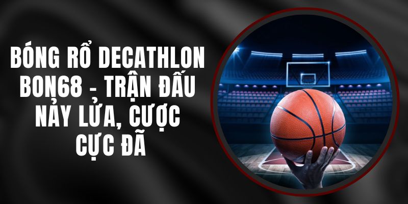 Bóng Rổ Decathlon Bon68 - Trận Đấu Nảy Lửa, Cược Cực Đã