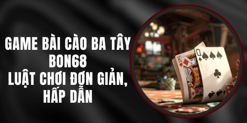 Game Bài Cào Ba Tây Bon68 - Luật Chơi Đơn Giản, Hấp Dẫn