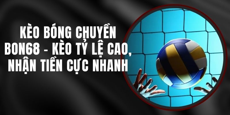 Kèo Bóng Chuyền Bon68 - Kèo Tỷ Lệ Cao, Nhận Tiền Cực Nhanh