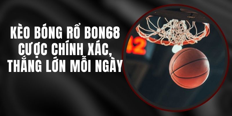 Kèo Bóng Rổ Bon68 - Cược Chính Xác, Thắng Lớn Mỗi Ngày