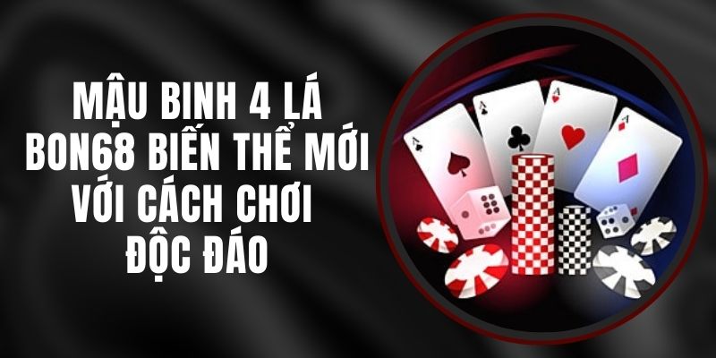 Mậu Binh 4 Lá Bon68 - Biến Thể Mới Với Cách Chơi Độc Đáo