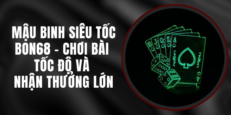 Mậu Binh Siêu Tốc Bon68 - Chơi Bài Tốc Độ Và Nhận Thưởng Lớn