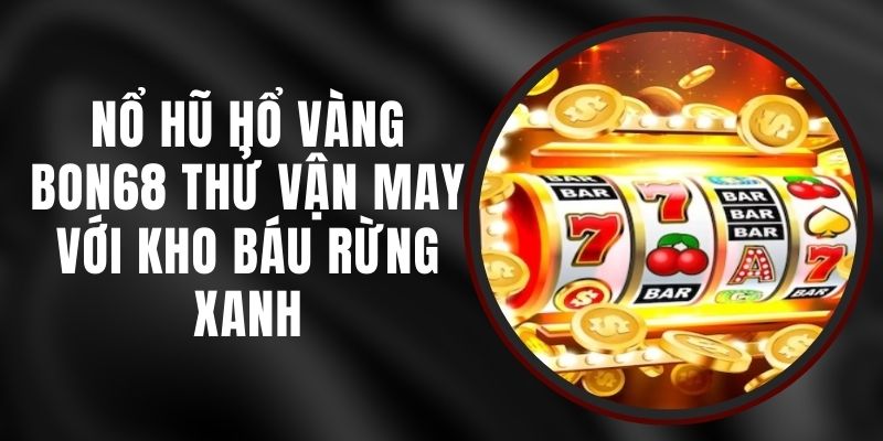 Nổ Hũ Hổ Vàng Bon68 - Thử Vận May Với Kho Báu Rừng Xanh