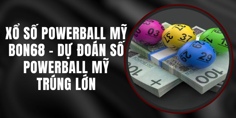 Xổ Số Powerball Mỹ Bon68 - Dự Đoán Số Powerball Mỹ Trúng Lớn