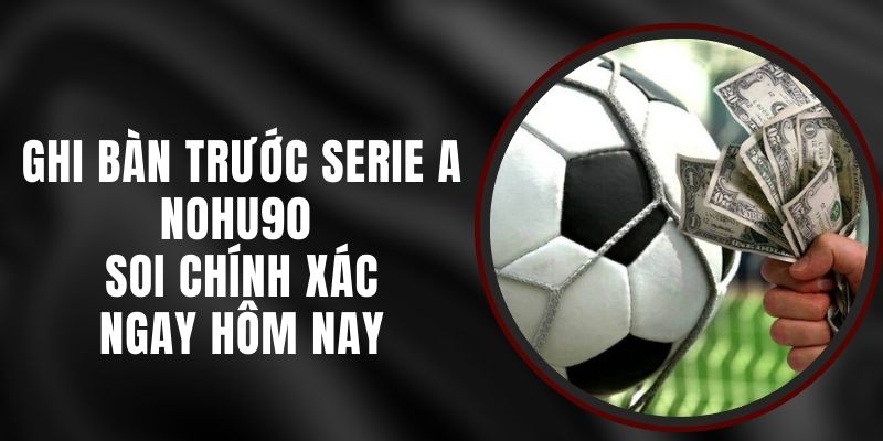 Ghi Bàn Trước Serie A Nohu90 - Soi Chính Xác Ngay Hôm Nay