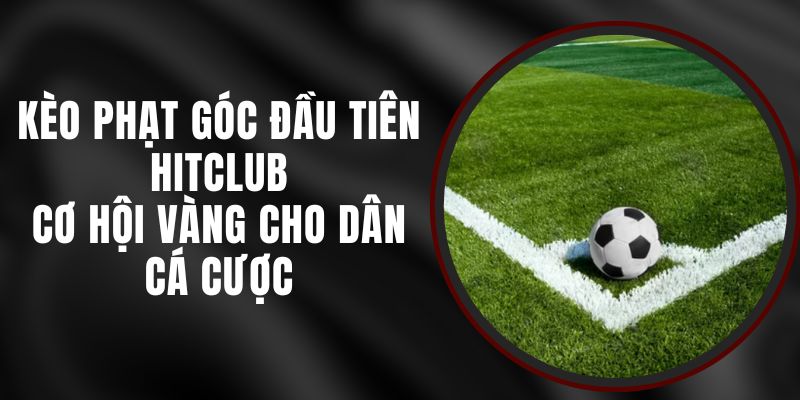 Kèo Phạt Góc Đầu Tiên Hitclub - Cơ Hội Vàng Cho Dân Cá Cược