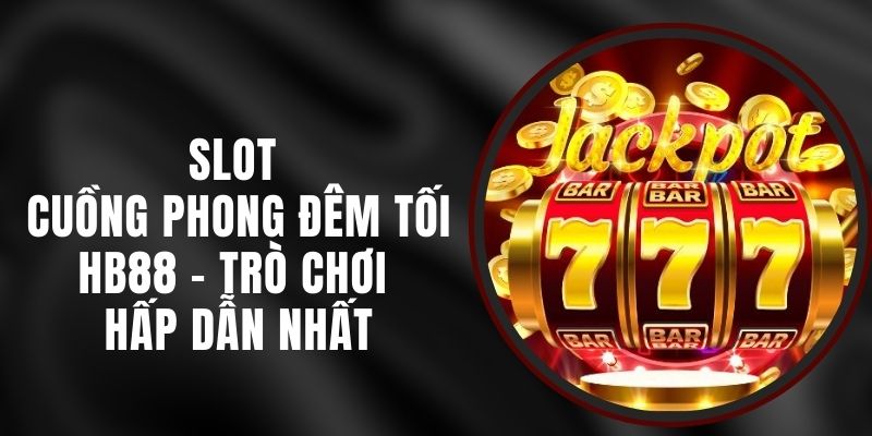 Slot Cuồng Phong Đêm Tối HB88 - Trò Chơi Hấp Dẫn Nhất